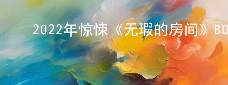 ﻿曹世艳的网络影视资源,﻿2022年惊悚《无瑕的房间》BD中英双字迅雷下载_电影天堂